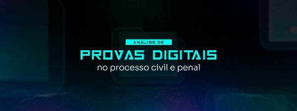 Análise de provas digitais no processo civil e penal