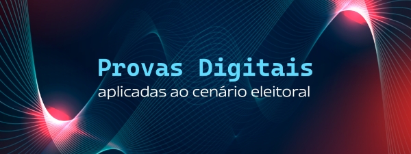 Provas Digitais aplicadas ao cenário eleitoral